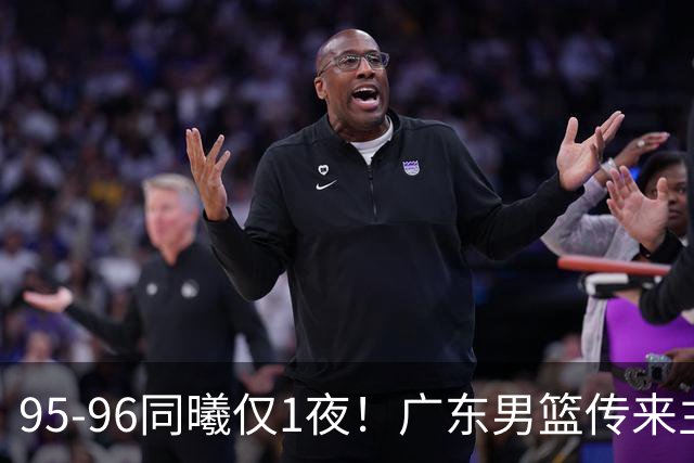 95-96同曦仅1夜！广东男篮传来主帅消息，，胡明轩直指失利原因